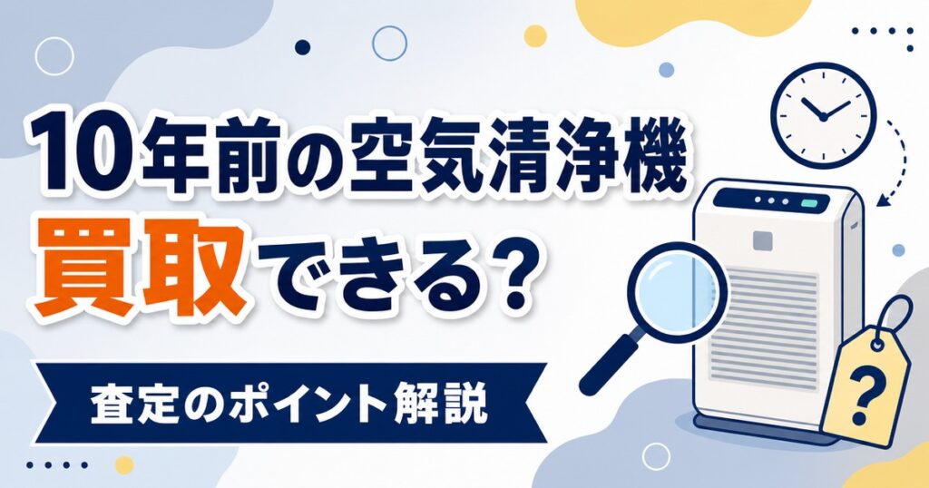 10年前の空気清浄機の買取査定ポイントを示すイラスト